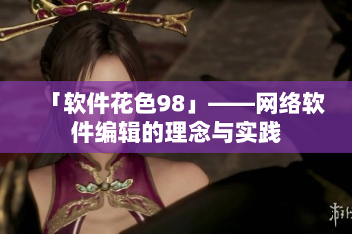 「软件花色98」——网络软件编辑的理念与实践
