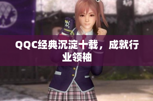 QQC经典沉淀十载，成就行业领袖