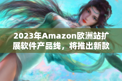 2023年Amazon欧洲站扩展软件产品线，将推出新款软件