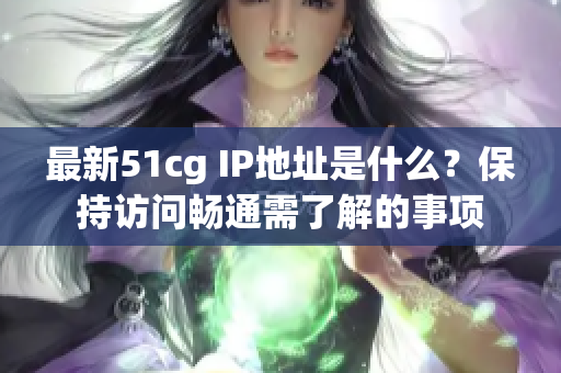 最新51cg IP地址是什么？保持访问畅通需了解的事项