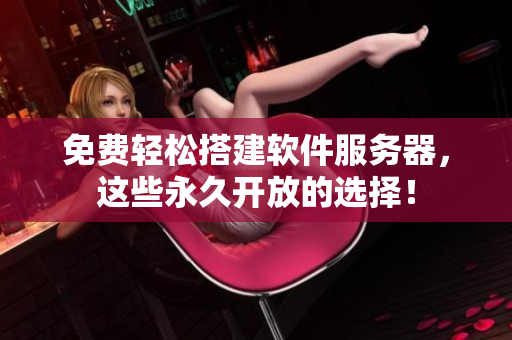 免费轻松搭建软件服务器，这些永久开放的选择！
