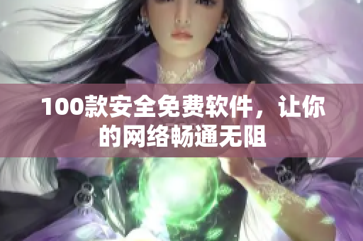 100款安全免费软件，让你的网络畅通无阻