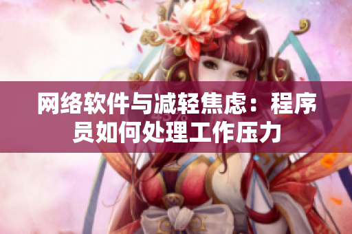 网络软件与减轻焦虑：程序员如何处理工作压力