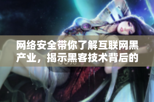 网络安全带你了解互联网黑产业，揭示黑客技术背后的真相！