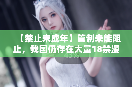 【禁止未成年】管制未能阻止，我国仍存在大量18禁漫画网站！
