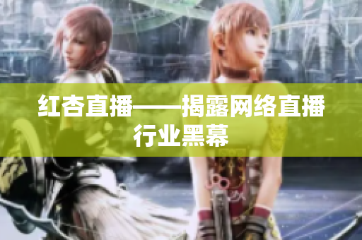 红杏直播——揭露网络直播行业黑幕