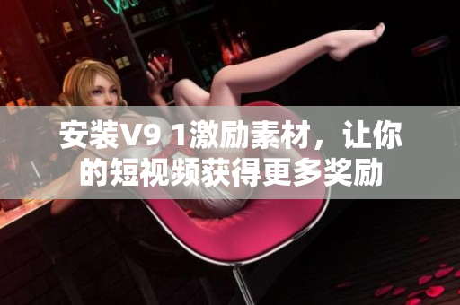 安装V9 1激励素材，让你的短视频获得更多奖励