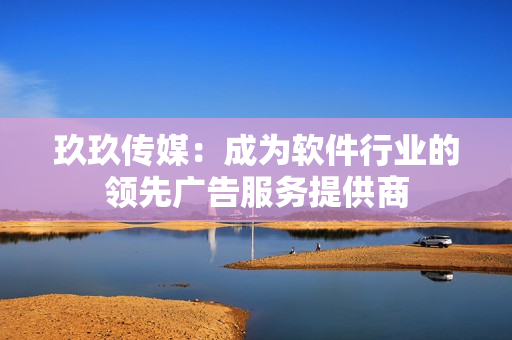 玖玖传媒：成为软件行业的领先广告服务提供商