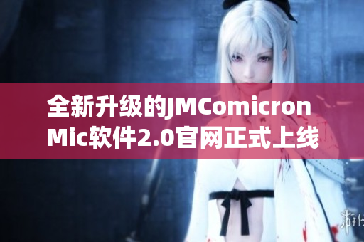 全新升级的JMComicron Mic软件2.0官网正式上线