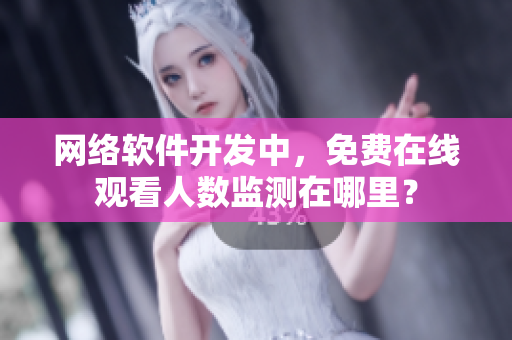 网络软件开发中，免费在线观看人数监测在哪里？