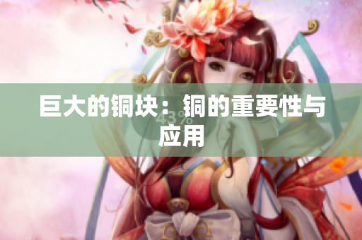 巨大的铜块：铜的重要性与应用