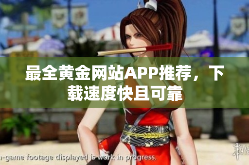 最全黄金网站APP推荐，下载速度快且可靠