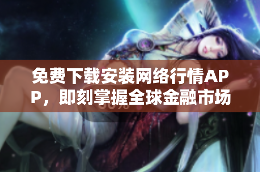免费下载安装网络行情APP，即刻掌握全球金融市场动态