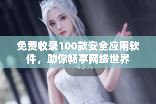 免费收录100款安全应用软件，助你畅享网络世界