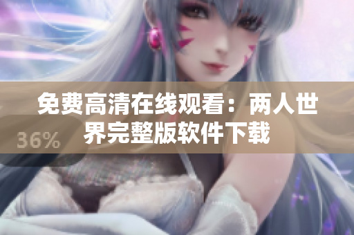 免费高清在线观看：两人世界完整版软件下载