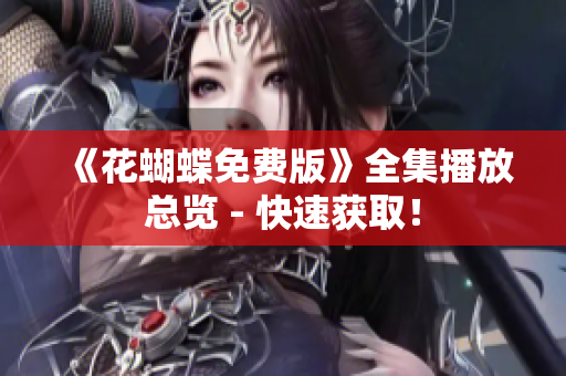 《花蝴蝶免费版》全集播放总览 - 快速获取！