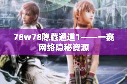 78w78隐藏通道1——一窥网络隐秘资源