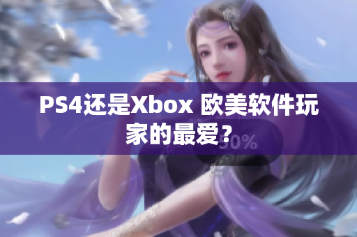 PS4还是Xbox 欧美软件玩家的最爱？