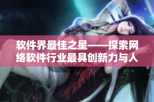 软件界最佳之星——探索网络软件行业最具创新力与人气的软件产品
