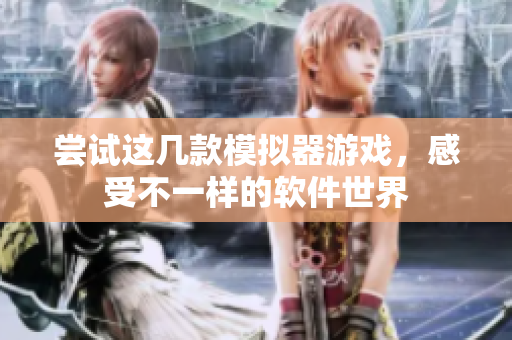 尝试这几款模拟器游戏，感受不一样的软件世界