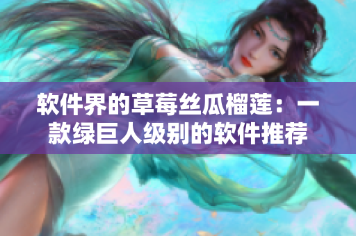 软件界的草莓丝瓜榴莲：一款绿巨人级别的软件推荐