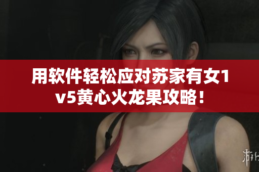 用软件轻松应对苏家有女1v5黄心火龙果攻略！