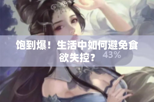 饱到爆！生活中如何避免食欲失控？