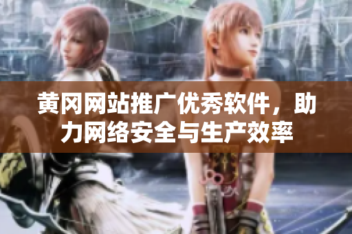 黄冈网站推广优秀软件，助力网络安全与生产效率