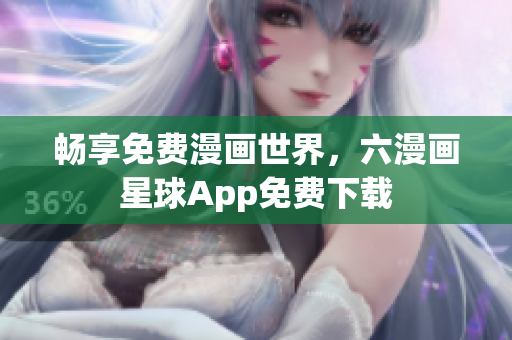 畅享免费漫画世界，六漫画星球App免费下载