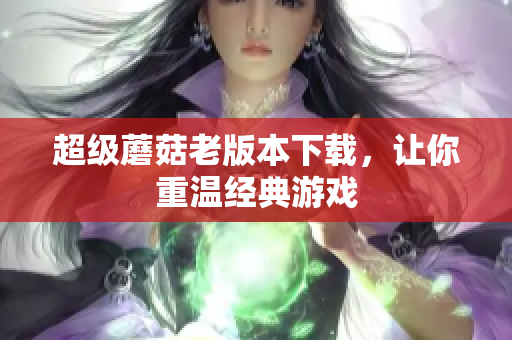 超级蘑菇老版本下载，让你重温经典游戏