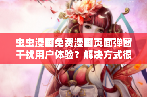 虫虫漫画免费漫画页面弹窗干扰用户体验？解决方式很简单！