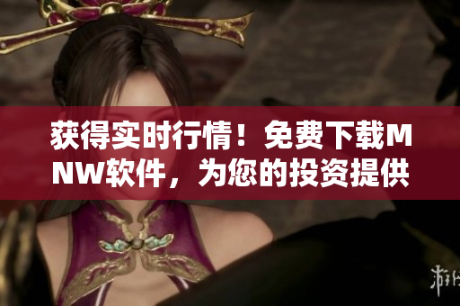 获得实时行情！免费下载MNW软件，为您的投资提供助力