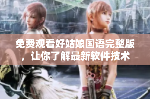 免费观看好姑娘国语完整版，让你了解最新软件技术