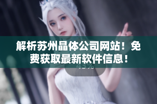 解析苏州晶体公司网站！免费获取最新软件信息！