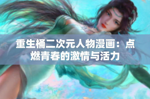 重生桶二次元人物漫画：点燃青春的激情与活力