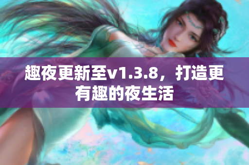 趣夜更新至v1.3.8，打造更有趣的夜生活