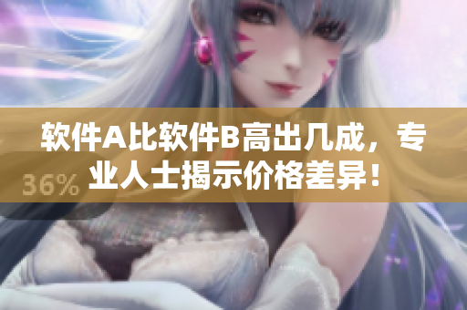 软件A比软件B高出几成，专业人士揭示价格差异！