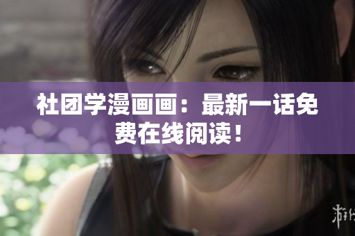 社团学漫画画：最新一话免费在线阅读！