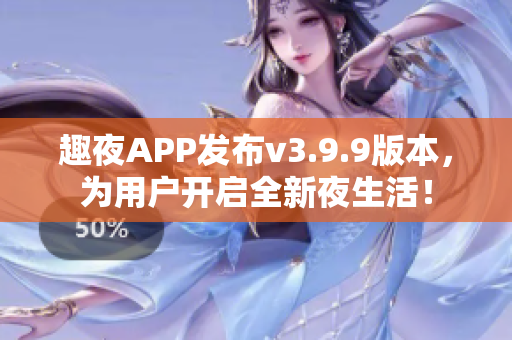 趣夜APP发布v3.9.9版本，为用户开启全新夜生活！