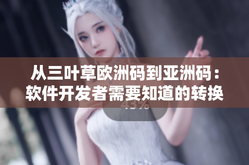 从三叶草欧洲码到亚洲码：软件开发者需要知道的转换方法