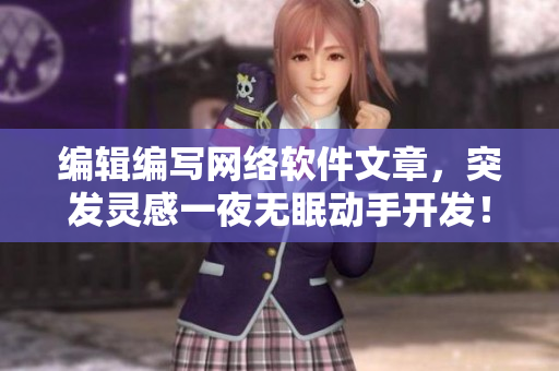 编辑编写网络软件文章，突发灵感一夜无眠动手开发！