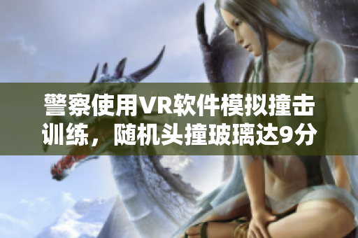 警察使用VR软件模拟撞击训练，随机头撞玻璃达9分11秒
