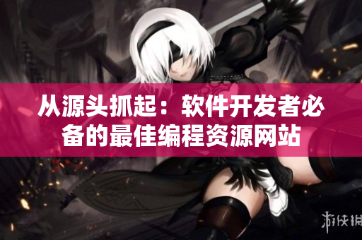 从源头抓起：软件开发者必备的最佳编程资源网站