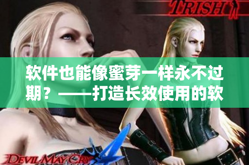 软件也能像蜜芽一样永不过期？——打造长效使用的软件产品