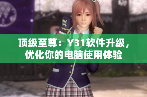 顶级至尊：Y31软件升级，优化你的电脑使用体验