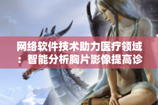 网络软件技术助力医疗领域：智能分析胸片影像提高诊断效率