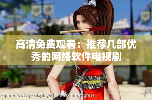 高清免费观看：推荐几部优秀的网络软件电视剧