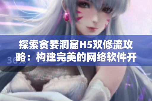 探索贪婪洞窟H5双修流攻略：构建完美的网络软件开发策略
