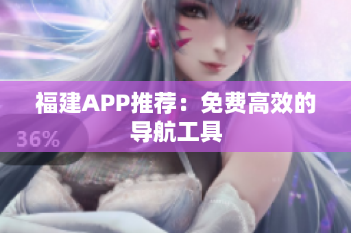 福建APP推荐：免费高效的导航工具