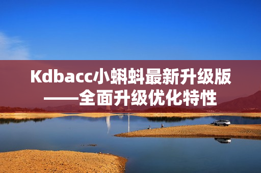 Kdbacc小蝌蚪最新升级版——全面升级优化特性